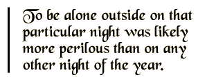 To be alone outside on that particular night was likely more perilous than on any other night of the year.