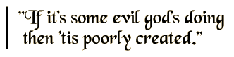If it's some evil god's doing then `tis poorly created.