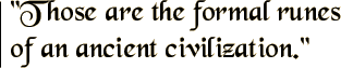 Those are the formal runes of an ancient civilization.