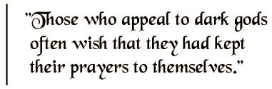 Those who appeal to dark gods often wish that they had kept their prayers to themselves.