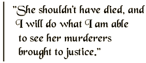 She shouldn't have died, and I will do what I am able to see her murderers brought to justice.