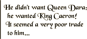 He didn't want Queen Dara; he wanted King Caeron! It seemed a very poor trade to him...