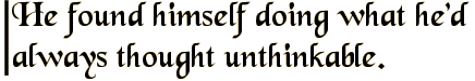 He found himself doing what he'd always thought unthinkable.